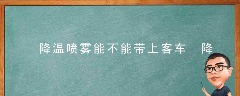 降温喷雾能不能带上客车 降温喷雾是否可以带上客车